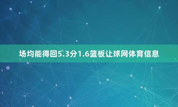 场均能得回5.3分1.6篮板让球网体育信息