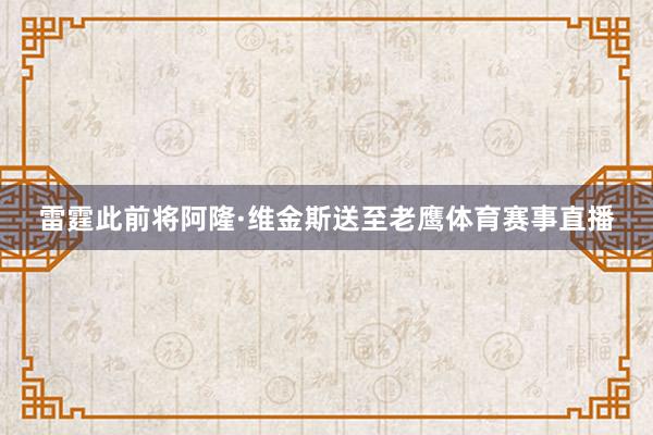 雷霆此前将阿隆·维金斯送至老鹰体育赛事直播