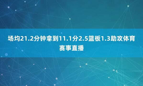 场均21.2分钟拿到11.1分2.5篮板1.3助攻体育赛事直播