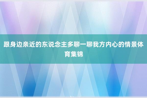 跟身边亲近的东说念主多聊一聊我方内心的情景体育集锦