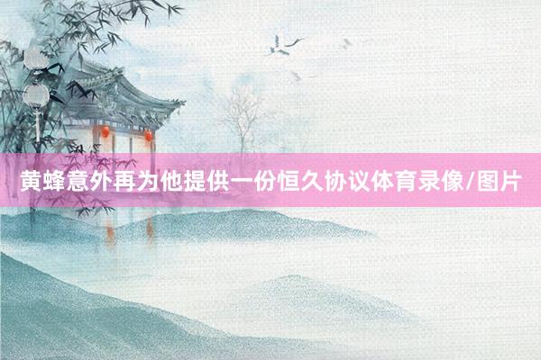 黄蜂意外再为他提供一份恒久协议体育录像/图片